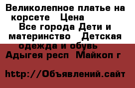 Великолепное платье на корсете › Цена ­ 1 700 - Все города Дети и материнство » Детская одежда и обувь   . Адыгея респ.,Майкоп г.